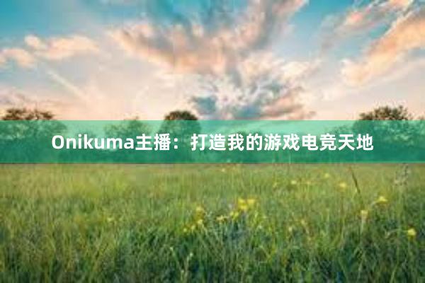 Onikuma主播：打造我的游戏电竞天地