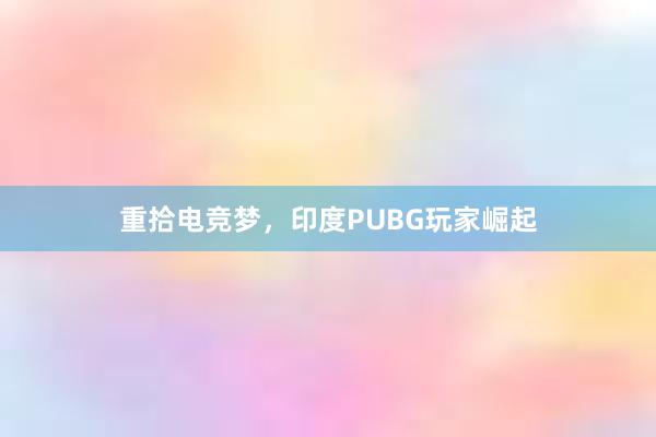 重拾电竞梦，印度PUBG玩家崛起