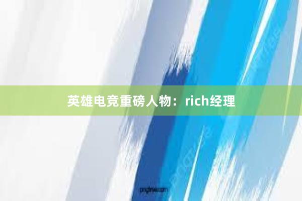 英雄电竞重磅人物：rich经理