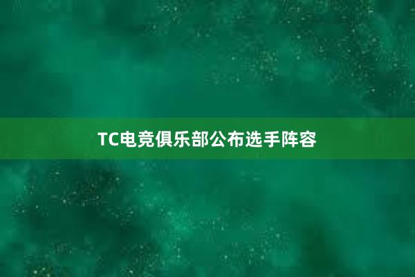 TC电竞俱乐部公布选手阵容