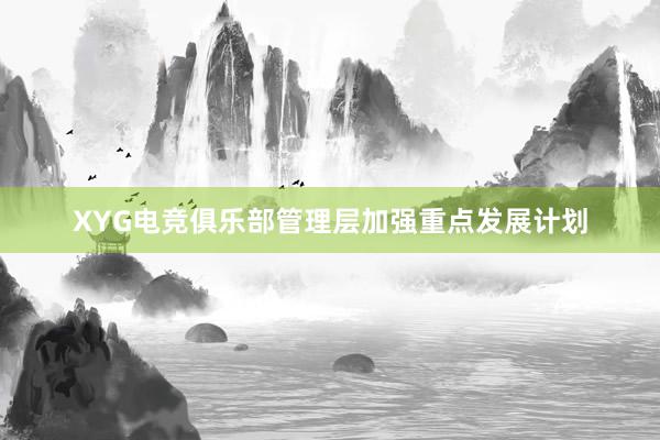 XYG电竞俱乐部管理层加强重点发展计划