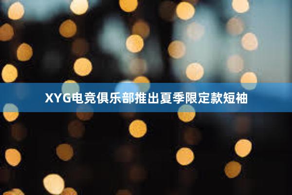 XYG电竞俱乐部推出夏季限定款短袖