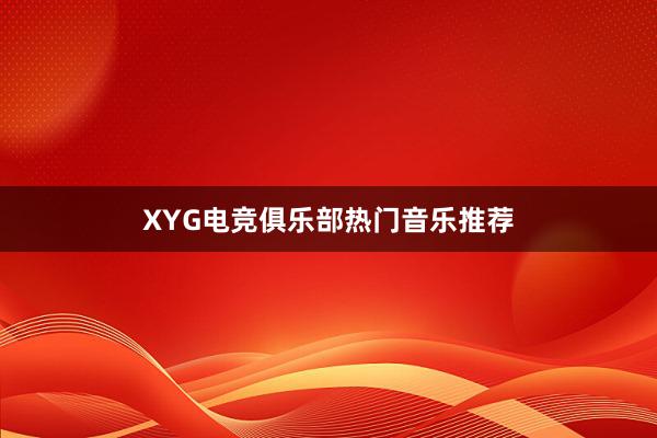 XYG电竞俱乐部热门音乐推荐