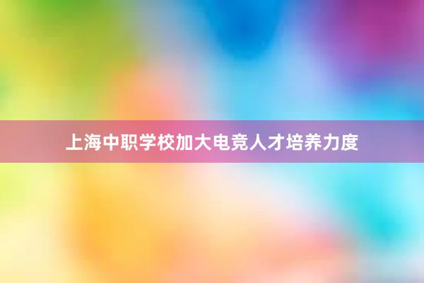 上海中职学校加大电竞人才培养力度