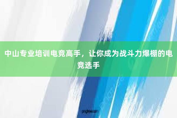 中山专业培训电竞高手，让你成为战斗力爆棚的电竞选手