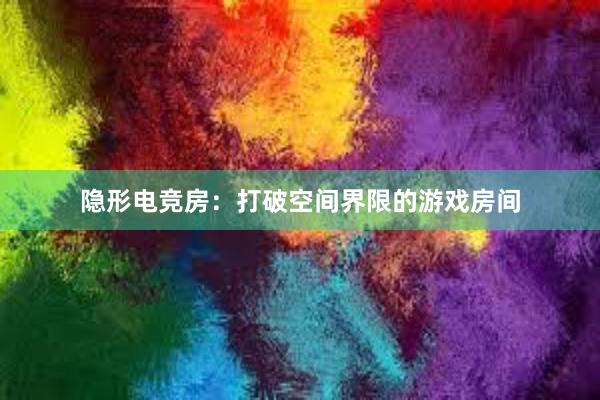 隐形电竞房：打破空间界限的游戏房间