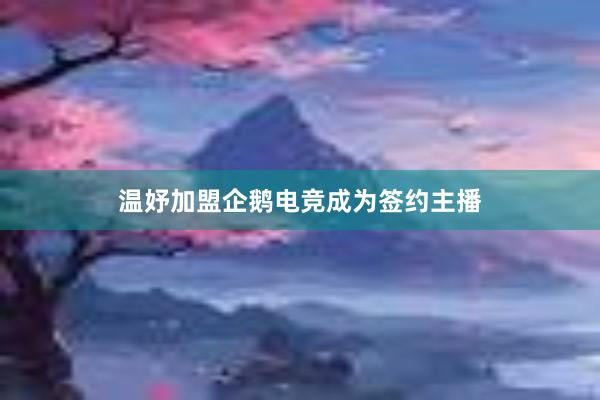 温妤加盟企鹅电竞成为签约主播