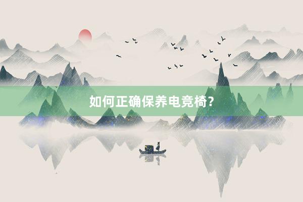 如何正确保养电竞椅？