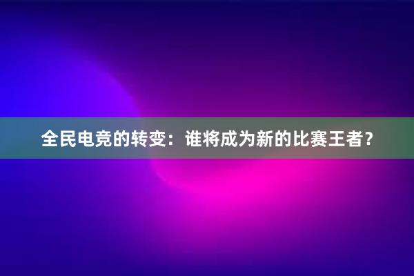 全民电竞的转变：谁将成为新的比赛王者？