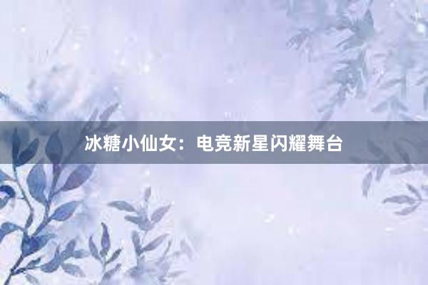 冰糖小仙女：电竞新星闪耀舞台