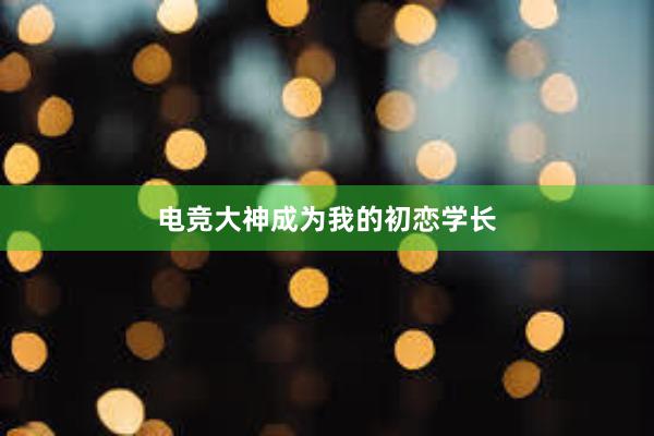 电竞大神成为我的初恋学长