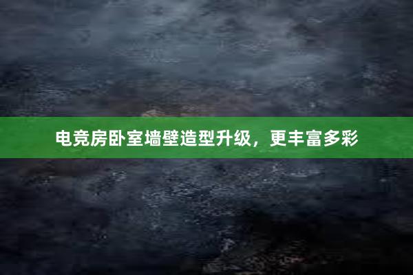 电竞房卧室墙壁造型升级，更丰富多彩