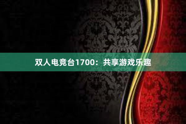 双人电竞台1700：共享游戏乐趣