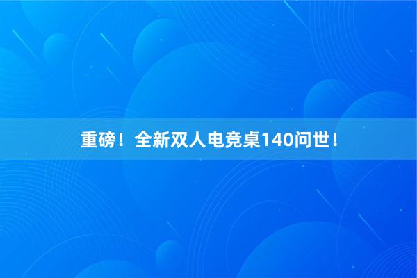 重磅！全新双人电竞桌140问世！