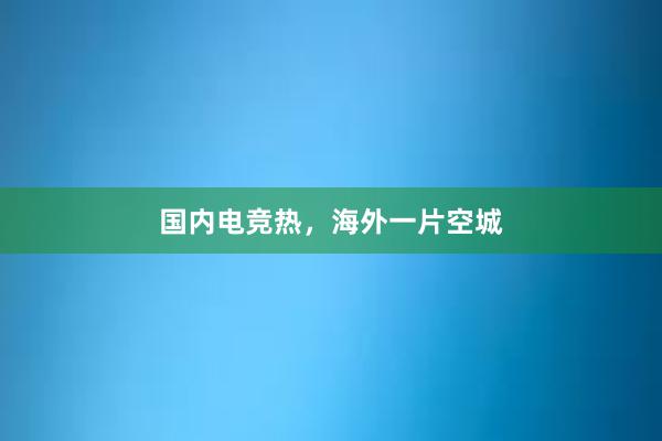 国内电竞热，海外一片空城