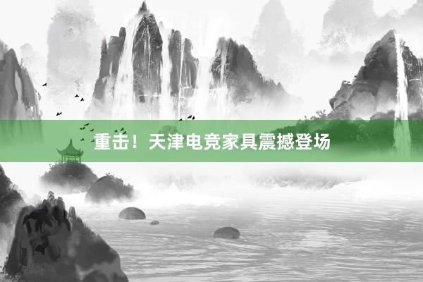 重击！天津电竞家具震撼登场