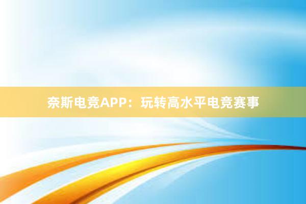 奈斯电竞APP：玩转高水平电竞赛事