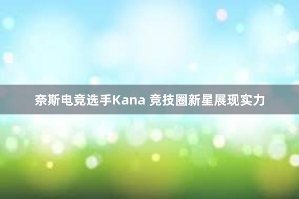 奈斯电竞选手Kana 竞技圈新星展现实力