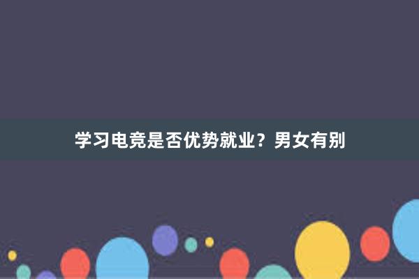 学习电竞是否优势就业？男女有别