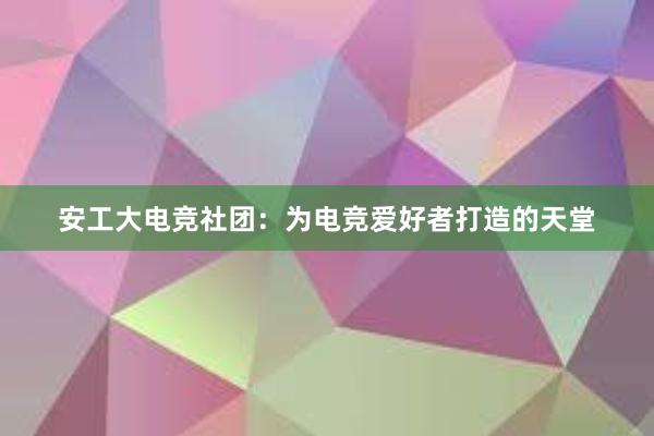 安工大电竞社团：为电竞爱好者打造的天堂