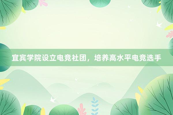 宜宾学院设立电竞社团，培养高水平电竞选手