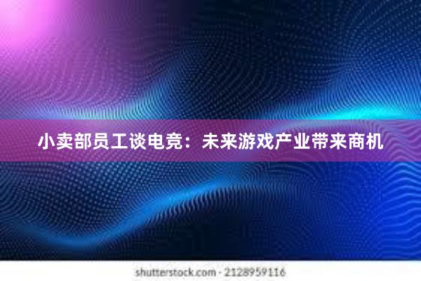 小卖部员工谈电竞：未来游戏产业带来商机