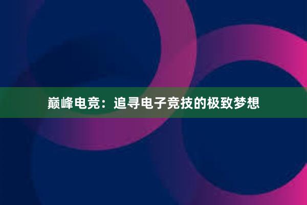 巅峰电竞：追寻电子竞技的极致梦想