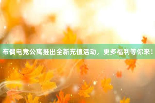 布偶电竞公寓推出全新充值活动，更多福利等你来！