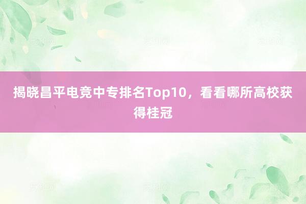 揭晓昌平电竞中专排名Top10，看看哪所高校获得桂冠