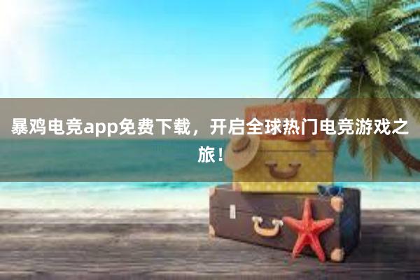 暴鸡电竞app免费下载，开启全球热门电竞游戏之旅！