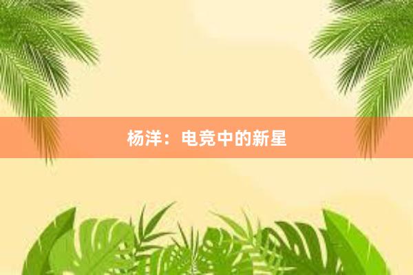 杨洋：电竞中的新星