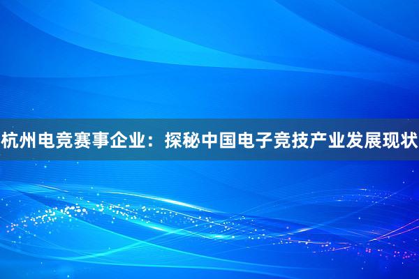 杭州电竞赛事企业：探秘中国电子竞技产业发展现状