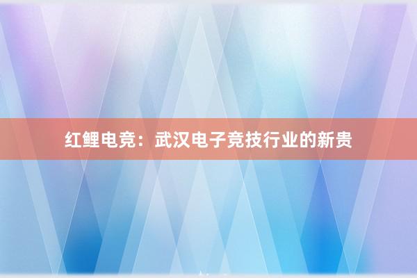 红鲤电竞：武汉电子竞技行业的新贵