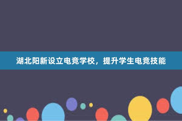 湖北阳新设立电竞学校，提升学生电竞技能