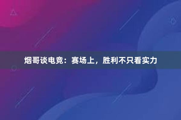 烟哥谈电竞：赛场上，胜利不只看实力