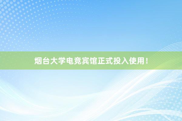 烟台大学电竞宾馆正式投入使用！