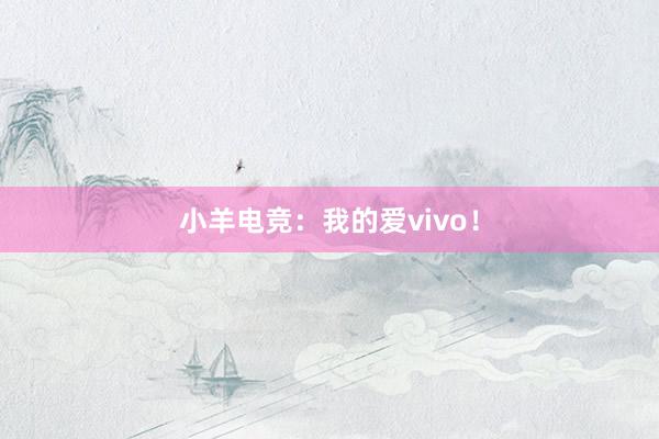 小羊电竞：我的爱vivo！