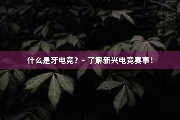 什么是牙电竞？- 了解新兴电竞赛事！