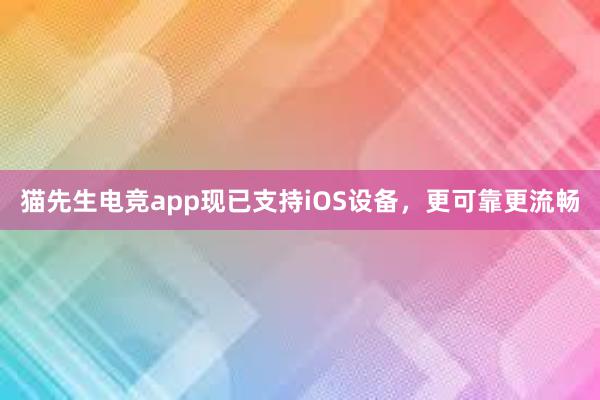 猫先生电竞app现已支持iOS设备，更可靠更流畅