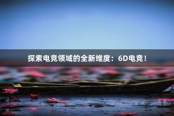 探索电竞领域的全新维度：6D电竞！