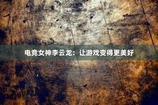 电竞女神李云龙：让游戏变得更美好