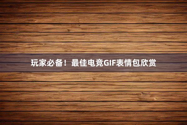 玩家必备！最佳电竞GIF表情包欣赏