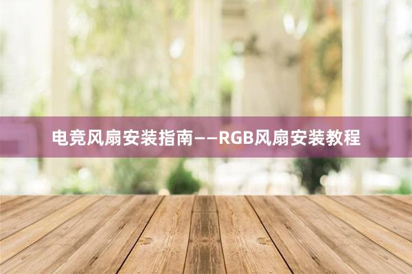 电竞风扇安装指南——RGB风扇安装教程