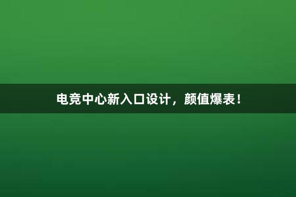 电竞中心新入口设计，颜值爆表！