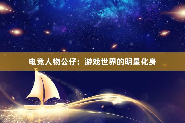 电竞人物公仔：游戏世界的明星化身