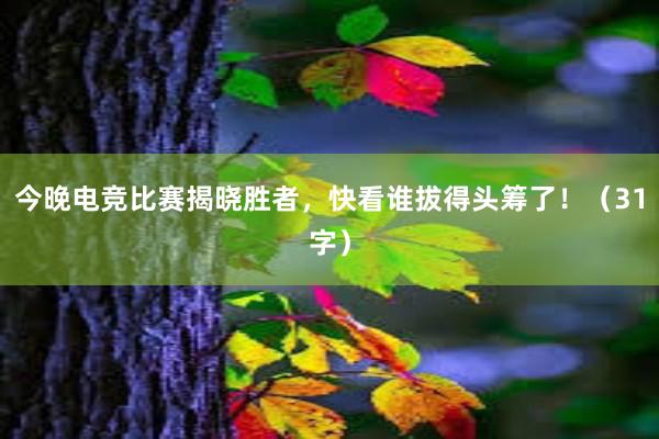 今晚电竞比赛揭晓胜者，快看谁拔得头筹了！（31字）