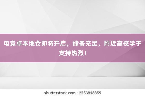 电竞卓本地仓即将开启，储备充足，附近高校学子支持热烈！