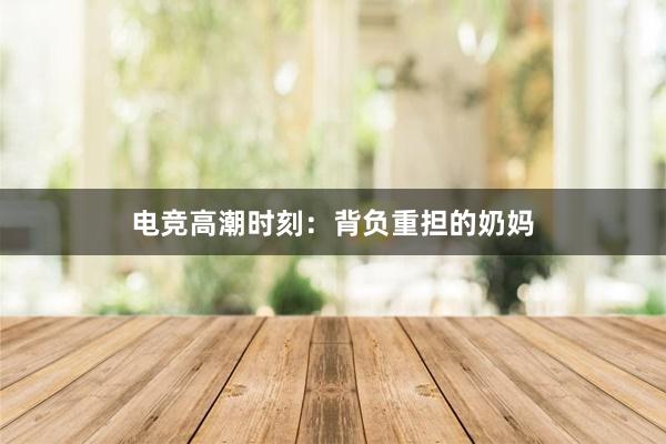 电竞高潮时刻：背负重担的奶妈