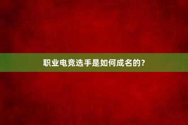 职业电竞选手是如何成名的？