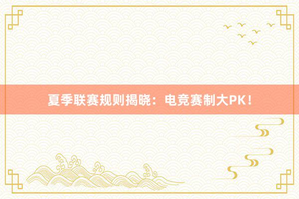 夏季联赛规则揭晓：电竞赛制大PK！